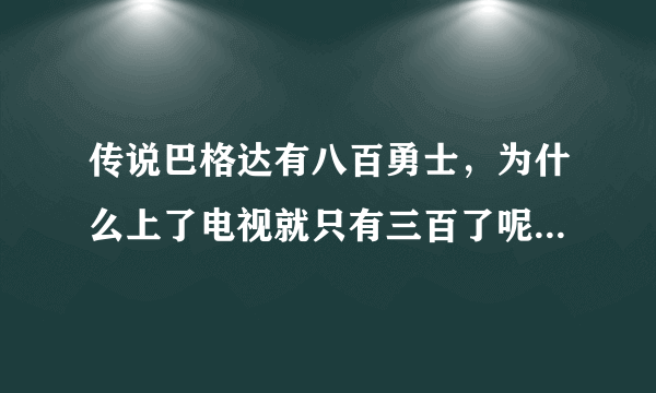 传说巴格达有八百勇士，为什么上了电视就只有三百了呢？急！！！