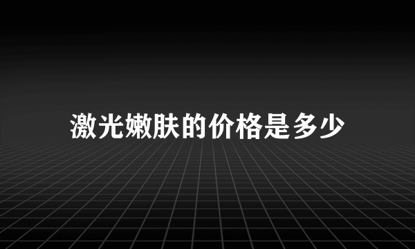 激光嫩肤的价格是多少