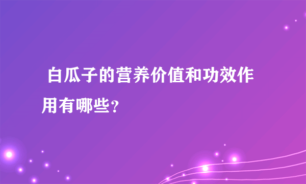  白瓜子的营养价值和功效作用有哪些？