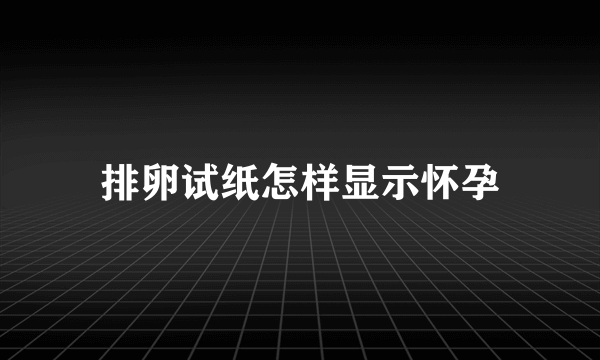 排卵试纸怎样显示怀孕