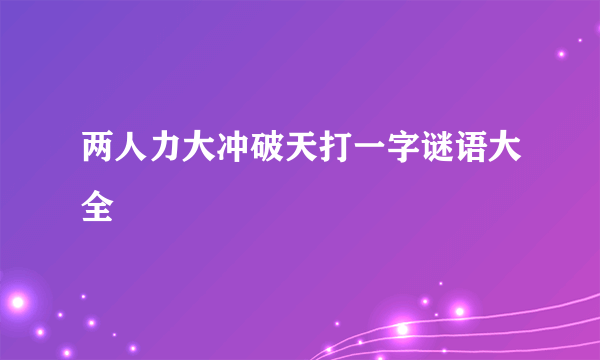 两人力大冲破天打一字谜语大全