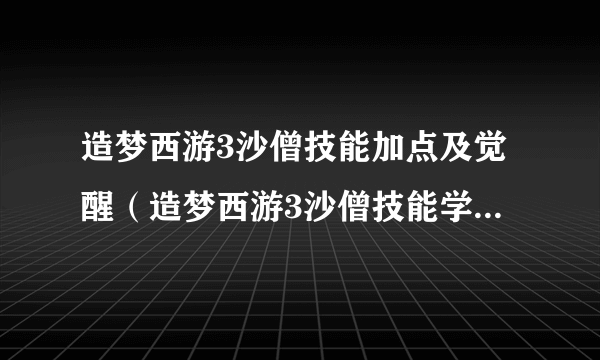 造梦西游3沙僧技能加点及觉醒（造梦西游3沙僧技能学什么最好）