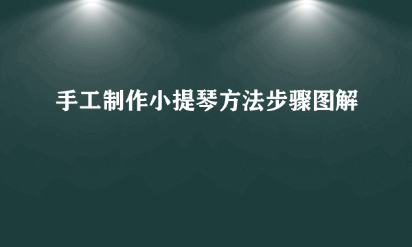 手工制作小提琴方法步骤图解