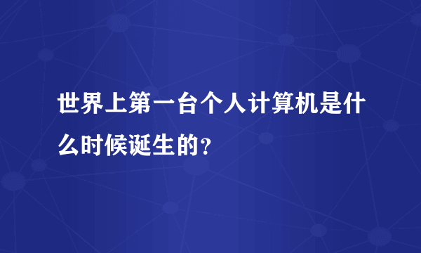 世界上第一台个人计算机是什么时候诞生的？