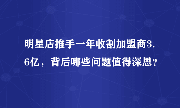 明星店推手一年收割加盟商3.6亿，背后哪些问题值得深思？