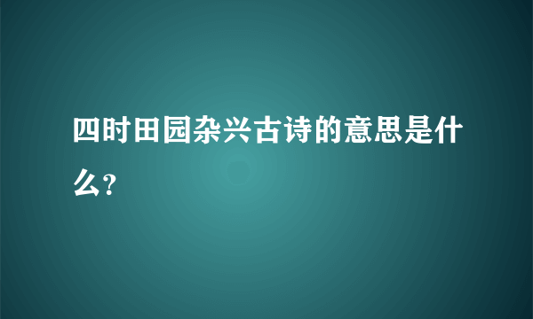 四时田园杂兴古诗的意思是什么？