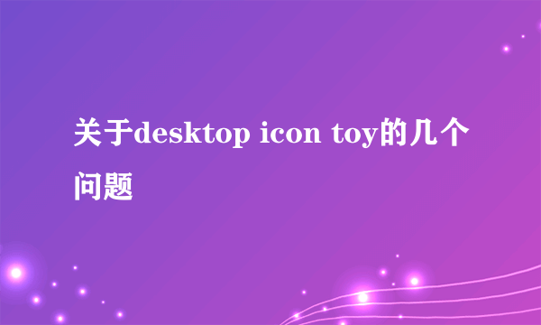 关于desktop icon toy的几个问题