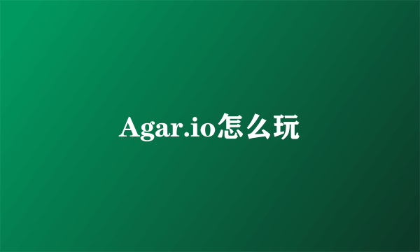 Agar.io怎么玩