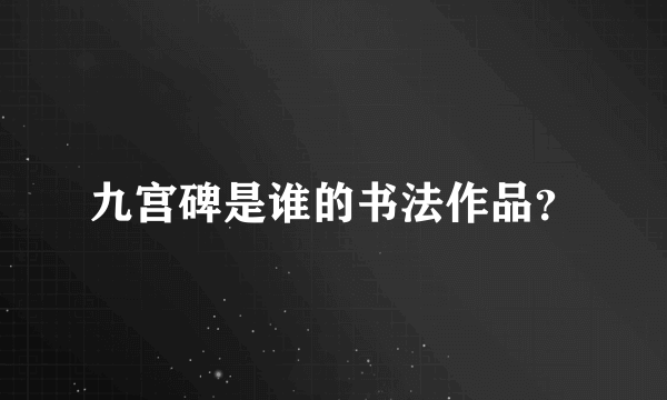 九宫碑是谁的书法作品？