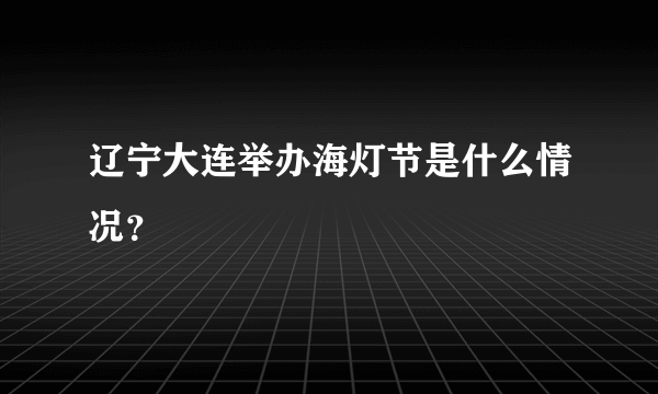 辽宁大连举办海灯节是什么情况？