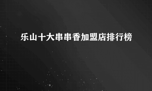 乐山十大串串香加盟店排行榜