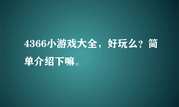 4366小游戏大全，好玩么？简单介绍下嘛。