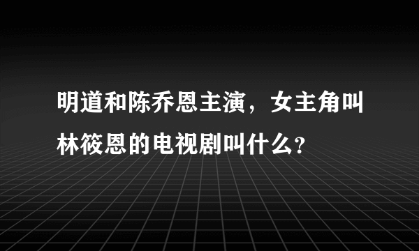 明道和陈乔恩主演，女主角叫林筱恩的电视剧叫什么？