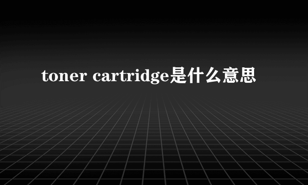 toner cartridge是什么意思