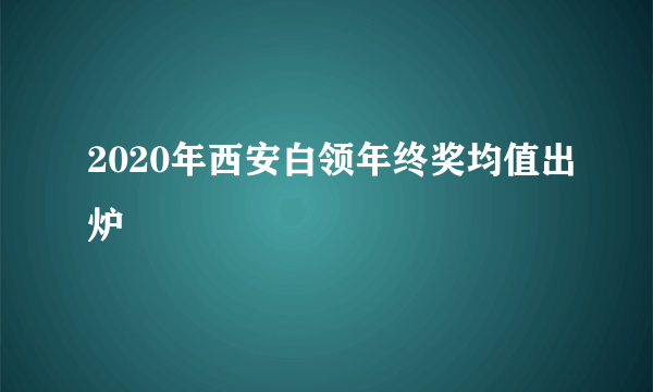 2020年西安白领年终奖均值出炉