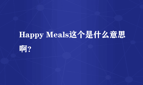 Happy Meals这个是什么意思啊？