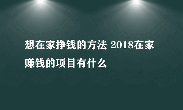 想在家挣钱的方法 2018在家赚钱的项目有什么