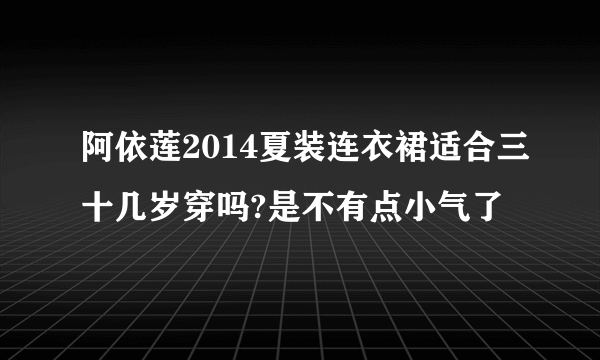 阿依莲2014夏装连衣裙适合三十几岁穿吗?是不有点小气了