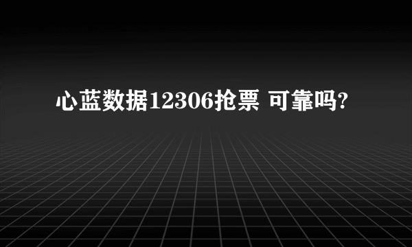 心蓝数据12306抢票 可靠吗?