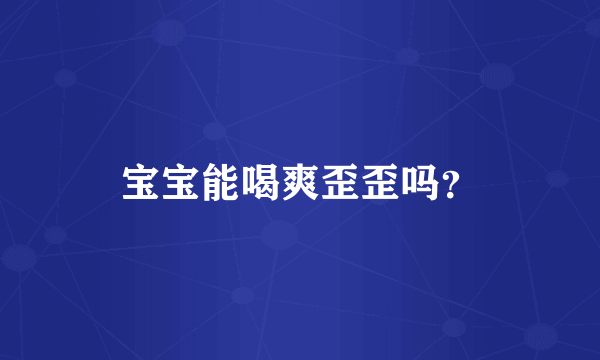 宝宝能喝爽歪歪吗？