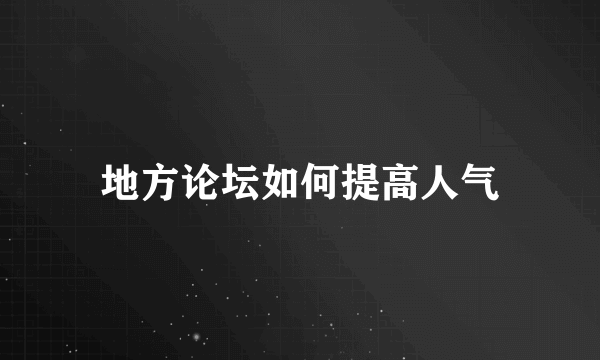 地方论坛如何提高人气