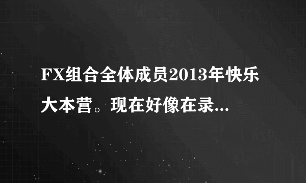 FX组合全体成员2013年快乐大本营。现在好像在录制，谁知道几月几号直播