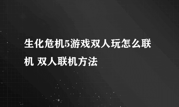 生化危机5游戏双人玩怎么联机 双人联机方法