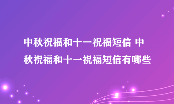 中秋祝福和十一祝福短信 中秋祝福和十一祝福短信有哪些