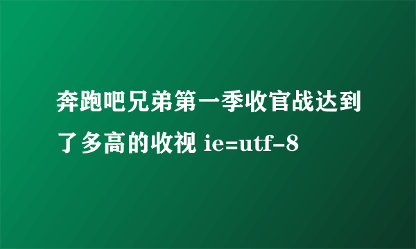 奔跑吧兄弟第一季收官战达到了多高的收视 ie=utf-8