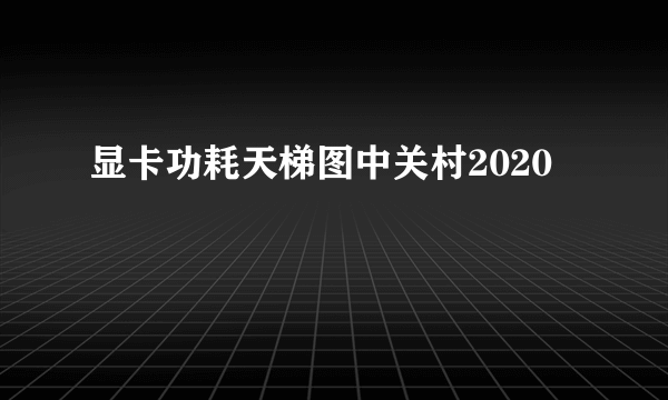 显卡功耗天梯图中关村2020