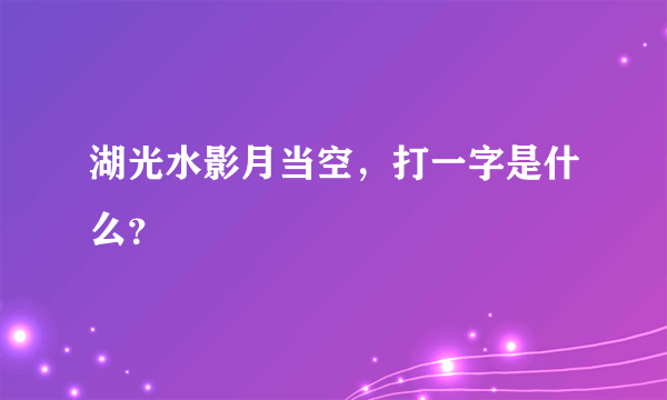 湖光水影月当空，打一字是什么？