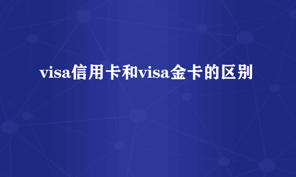 visa信用卡和visa金卡的区别