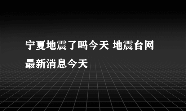 宁夏地震了吗今天 地震台网最新消息今天