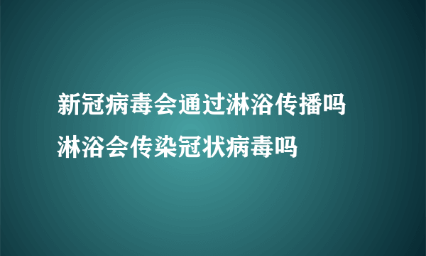 新冠病毒会通过淋浴传播吗 淋浴会传染冠状病毒吗