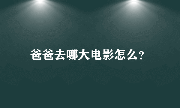 爸爸去哪大电影怎么？