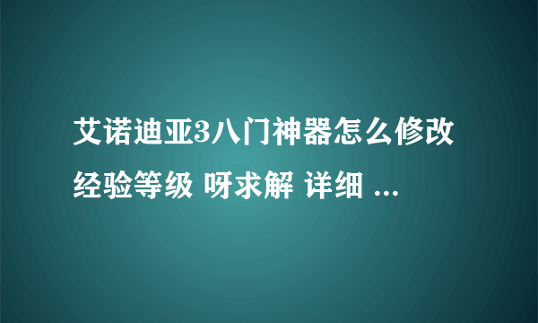 艾诺迪亚3八门神器怎么修改经验等级 呀求解 详细 、、、、、