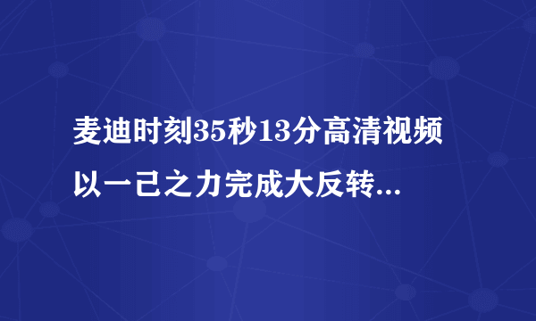 麦迪时刻35秒13分高清视频 以一己之力完成大反转震惊世人