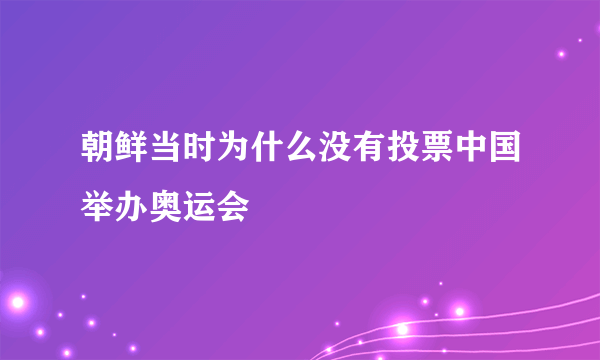 朝鲜当时为什么没有投票中国举办奥运会