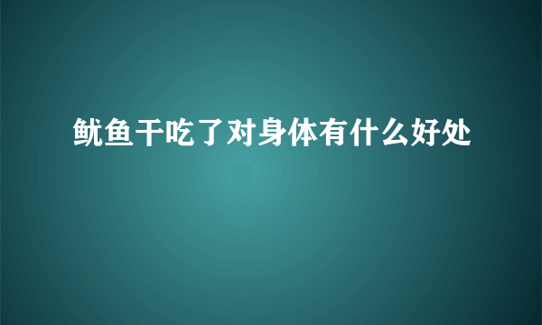 鱿鱼干吃了对身体有什么好处