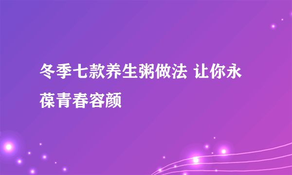 冬季七款养生粥做法 让你永葆青春容颜