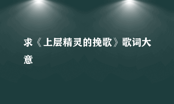 求《上层精灵的挽歌》歌词大意