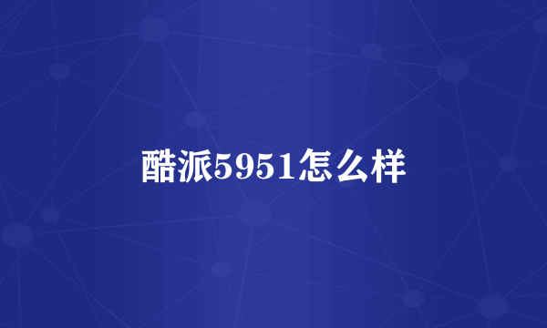 酷派5951怎么样