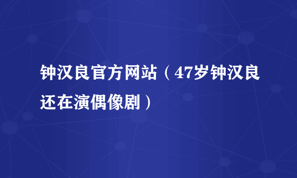 钟汉良官方网站（47岁钟汉良还在演偶像剧）