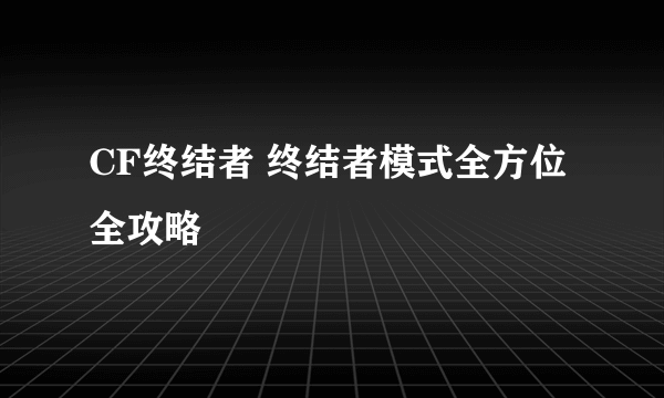 CF终结者 终结者模式全方位全攻略