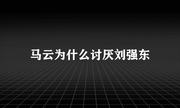 马云为什么讨厌刘强东