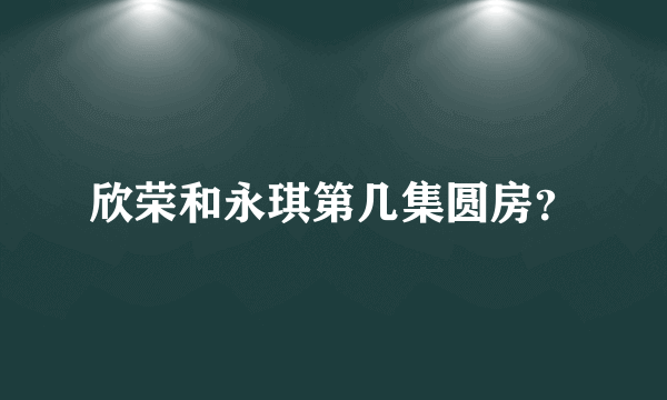 欣荣和永琪第几集圆房？