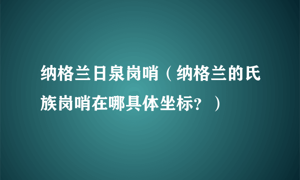 纳格兰日泉岗哨（纳格兰的氏族岗哨在哪具体坐标？）