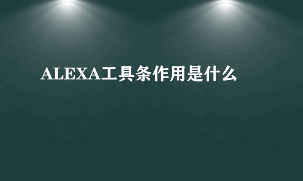 ALEXA工具条作用是什么