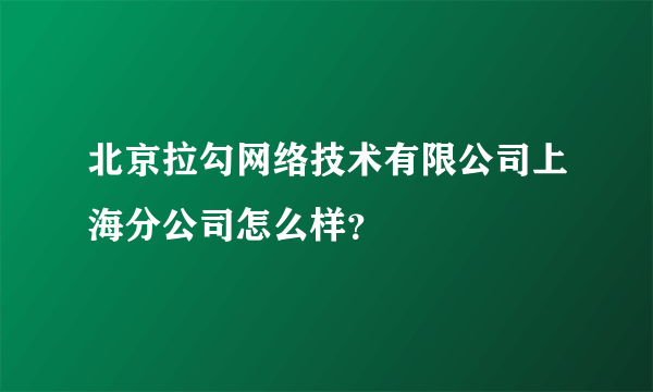 北京拉勾网络技术有限公司上海分公司怎么样？