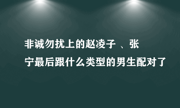 非诚勿扰上的赵凌子 、张奀宁最后跟什么类型的男生配对了